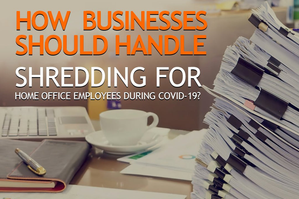 How Businesses Should Handle Shredding for Home Office Employees During COVID-19?